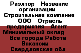 Риэлтор › Название организации ­ Строительная компания, ООО › Отрасль предприятия ­ Агент › Минимальный оклад ­ 1 - Все города Работа » Вакансии   . Свердловская обл.,Алапаевск г.